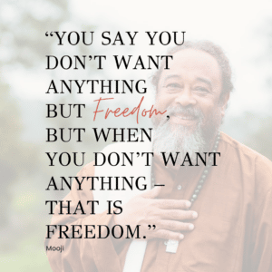 “You say you don’t want anything but Freedom,but when you don’t want anything – that is freedom.” – Mooji